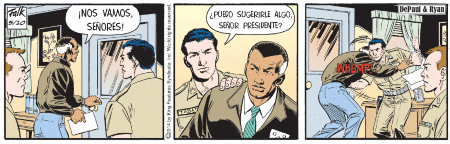 Comic book OCR: Falk ¡NOS VAMOSSEÑORES! DePaul & Ryan ¿PUEDO SUGERIRLE ALGOSEÑOR PRESIDENTE? 5/10 TABA G2014 by King Features Syndicate. Inc. World rights Falk ¡NOS VAMOSSEÑORES! DePaul & Ryan ¿PUEDO SUGERIRLE ALGOSEÑOR PRESIDENTE? 5/10 TABA G2014 by King Features Syndicate. Inc. World rights