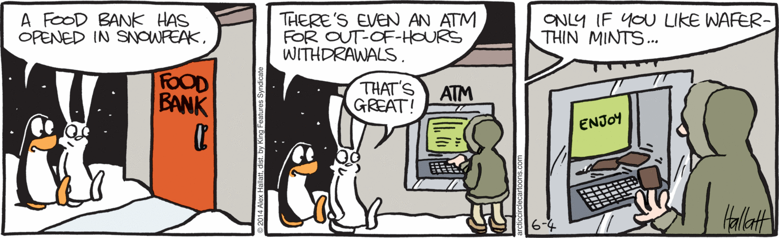 Comics OCR: A FOOD BANK HAS OPENED IN SNOWFEAKTHERE'S EVEN AN ATM FOR OUT-OFF-HOURS WITHDRAWALS. ONLY IF YOU LIKE WAFER- THIN MINTS... FOOD BANK THAT'S GREAT! ATM ENJOY Hallat A FOOD BANK HAS OPENED IN SNOWFEAKTHERE'S EVEN AN ATM FOR OUT-OFF-HOURS WITHDRAWALS. ONLY IF YOU LIKE WAFER- THIN MINTS... FOOD BANK THAT'S GREAT! ATM ENJOY Hallat