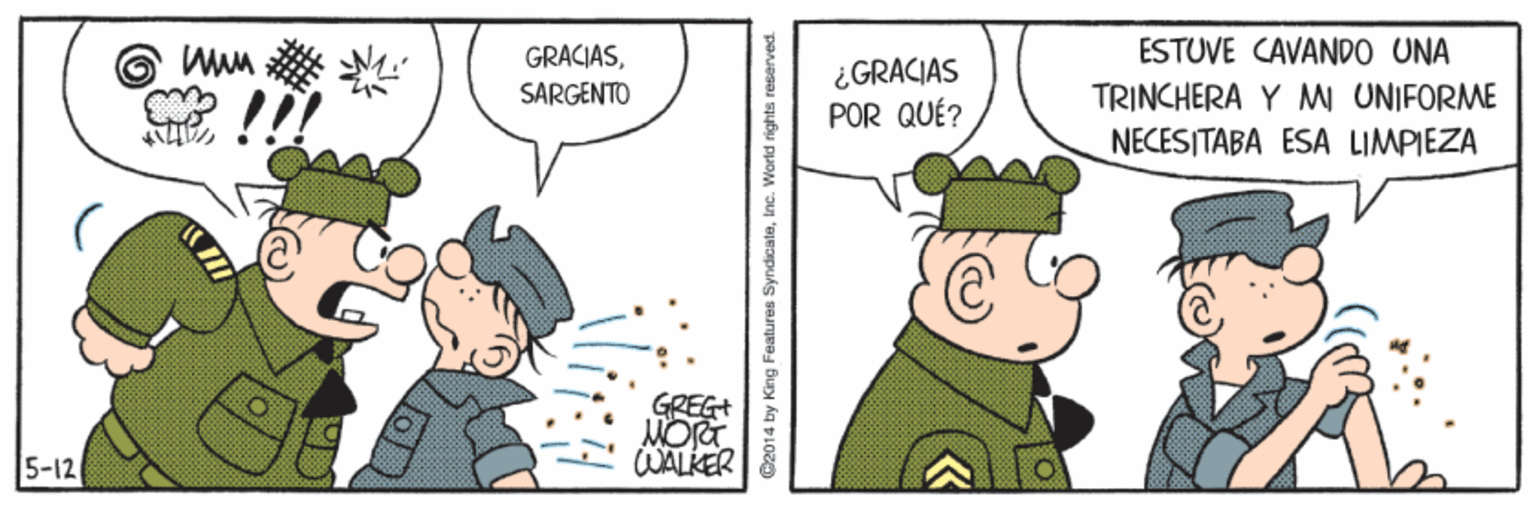 Line OCR: GRACIASÉSTUVE CAVANPO UNA ¿GRACIAS POR QUÉ? SARGENTO TRINCHERA Y MI UNIFORME NECESITABA ESA LIMPIEZA GREG+ MORT WALKER 5-12 C2014 by King Features SyndicataIne. World rights reserved GRACIASÉSTUVE CAVANPO UNA ¿GRACIAS POR QUÉ? SARGENTO TRINCHERA Y MI UNIFORME NECESITABA ESA LIMPIEZA GREG+ MORT WALKER 5-12 C2014 by King Features SyndicataIne. World rights reserved