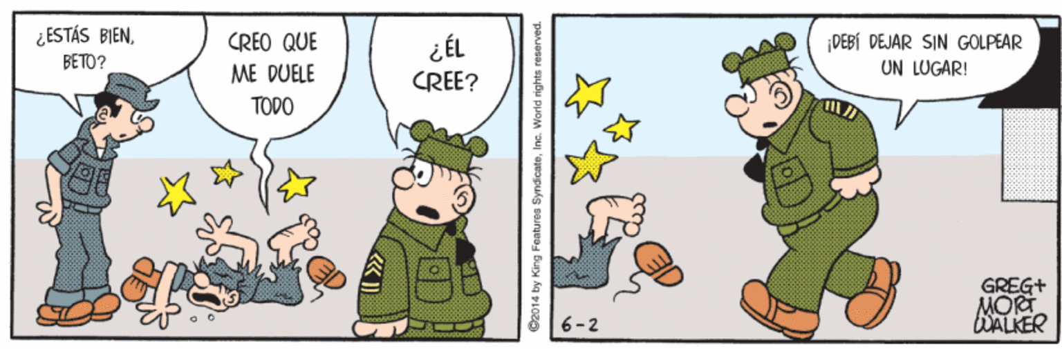 Fictional character OCR: ¿ ESTÁS BIENCREO QUE ME DUELE ¿ÉL DEBÍ DEJAR SIN GOLPEAR UN LUGAR! BETO? CREE? TODO GREG+ MORT WALKER 6-2 C2014 by King Foaturoa SyndicateInc. World rights reserved. ¿ ESTÁS BIENCREO QUE ME DUELE ¿ÉL DEBÍ DEJAR SIN GOLPEAR UN LUGAR! BETO? CREE? TODO GREG+ MORT WALKER 6-2 C2014 by King Foaturoa SyndicateInc. World rights reserved.