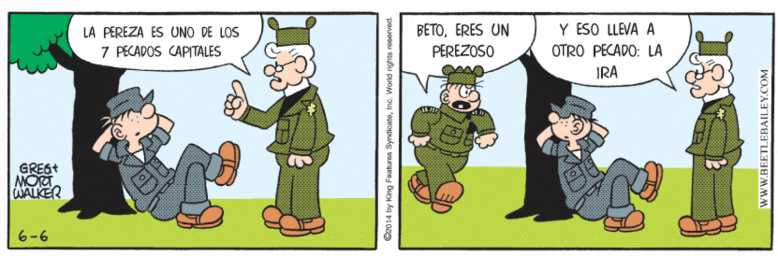 Fictional character OCR: BETOERES UN PEREZOSO LA PEREZA ES UNO DE LOS Y ESO LLEVA A 7 PECADOS CAPITALES OTRO PECADO: LA IRA GREGt MORT WALKER 6-6 D2014 by King Features SyndicateInc. World rights reser wwW.BEETLEBAILEY.COM BETOERES UN PEREZOSO LA PEREZA ES UNO DE LOS Y ESO LLEVA A 7 PECADOS CAPITALES OTRO PECADO: LA IRA GREGt MORT WALKER 6-6 D2014 by King Features SyndicateInc. World rights reser wwW.BEETLEBAILEY.COM