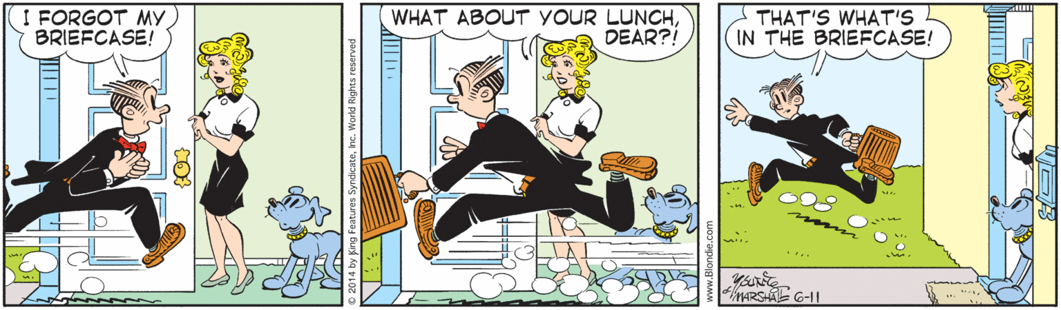 Recreation OCR: I FORGOT MY BRIEFCASE! WHAT ABOUT YOUR LUNCHDEAR?! THAT'S WHAT'S IN THE BRIEFCASE! MARSHAL G-11 2014 by King I FORGOT MY BRIEFCASE! WHAT ABOUT YOUR LUNCHDEAR?! THAT'S WHAT'S IN THE BRIEFCASE! MARSHAL G-11 2014 by King