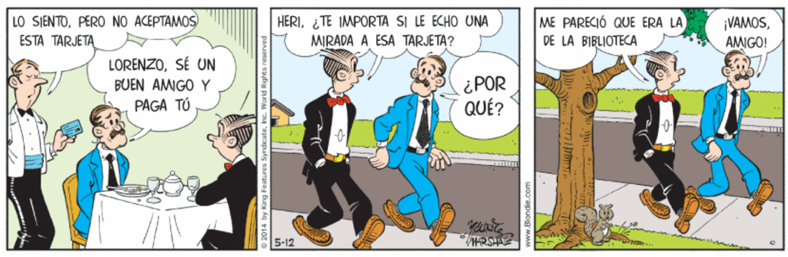 Font OCR: LO SIENTOPERO NO ACEPTAMOS) ESTA TARJETA HERI¿TE IMPORTA SI LE ECHO UNA MIRADA A ESA TARJETA? ME PARECIÓ QUE ERA LA DE LA BIBLIOTECA ¡VAMOSAMIGO! LORENZOSÉ UN BUEN AMIGO Y ¿POR QUÉ? PAGA TÚ 5-12 AR SHA 2014 by King Features S LO SIENTOPERO NO ACEPTAMOS) ESTA TARJETA HERI¿TE IMPORTA SI LE ECHO UNA MIRADA A ESA TARJETA? ME PARECIÓ QUE ERA LA DE LA BIBLIOTECA ¡VAMOSAMIGO! LORENZOSÉ UN BUEN AMIGO Y ¿POR QUÉ? PAGA TÚ 5-12 AR SHA 2014 by King Features S