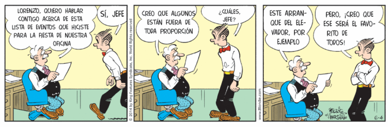 Fictional character OCR: LORENZOQUIERO HABLAR ¿WÁLESCREO QUE ALGUNOS ESTÁN FUERA DE TODA PROPORCIÓN SíJEFE ESTE ARRAN- PËROCREO QUE ESE SERÁ EL FAVO- CONTIGO ACERCA DE ESTA JEFE? QUE DEL ELE- LISTA DE EVENTOS QUE HICISTE PARA LA FIESTA DE NUESTRA ORCINA VADORPOR EJEMPLO RITO DE TODOS! HRSTAL 6-4 by King Features Syndicatehe. World LORENZOQUIERO HABLAR ¿WÁLESCREO QUE ALGUNOS ESTÁN FUERA DE TODA PROPORCIÓN SíJEFE ESTE ARRAN- PËROCREO QUE ESE SERÁ EL FAVO- CONTIGO ACERCA DE ESTA JEFE? QUE DEL ELE- LISTA DE EVENTOS QUE HICISTE PARA LA FIESTA DE NUESTRA ORCINA VADORPOR EJEMPLO RITO DE TODOS! HRSTAL 6-4 by King Features Syndicatehe. World