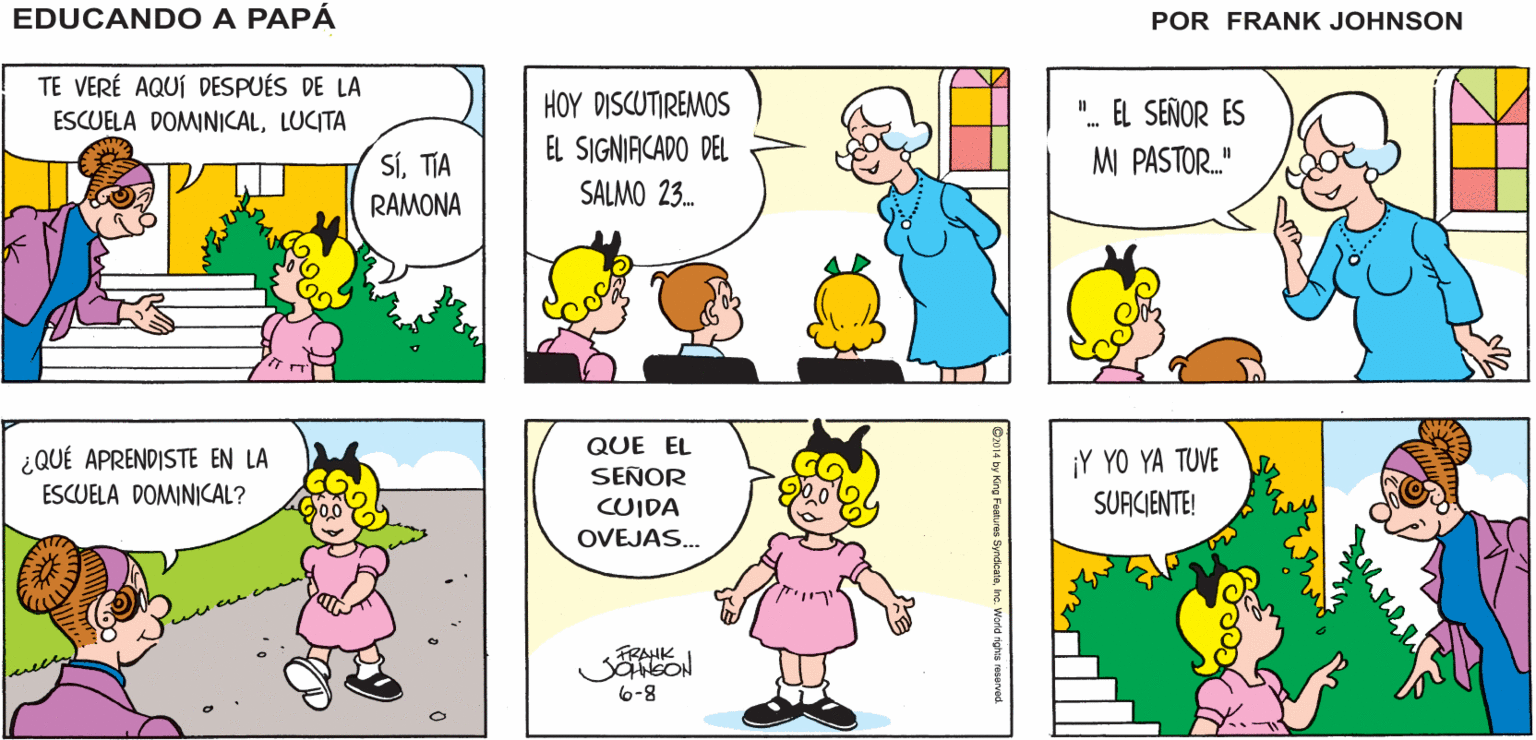 Organism OCR: ¿DÓNDE ESTÁN LA TIA RAMONA Y LUCITA? ¿PUSISTE ALG0 EN LA CESTA DE LIMOSNAS ¿SE SUPONÍA QUE LO ¡EN LA EDUCANDO A IGLESIA! ESTA MAÑANA? PAPÁ HICIERA? FRANK JONSON AICS TE VERÉ AQUÍ DESPUÉS DE LA ESCUELA DOMINICALLUCITA HOY DISCUTIREMOS ". EL SEÑOR ES M PASTOR." EL SIGNIACADO DEL SíTIA RAMONA SALMO 23. QUE EL ¿QUÉ APRENDISTE EN LA ESCUELA DOMINICAL? SEÑOR CUIDA OVEJAS. ¡Y YO YA TUVE SURCIENTE! TRAHK 6-8 ¿DÓNDE ESTÁN LA TIA RAMONA Y LUCITA? ¿PUSISTE ALG0 EN LA CESTA DE LIMOSNAS ¿SE SUPONÍA QUE LO ¡EN LA EDUCANDO A IGLESIA! ESTA MAÑANA? PAPÁ HICIERA? FRANK JONSON AICS TE VERÉ AQUÍ DESPUÉS DE LA ESCUELA DOMINICALLUCITA HOY DISCUTIREMOS ". EL SEÑOR ES M PASTOR." EL SIGNIACADO DEL SíTIA RAMONA SALMO 23. QUE EL ¿QUÉ APRENDISTE EN LA ESCUELA DOMINICAL? SEÑOR CUIDA OVEJAS. ¡Y YO YA TUVE SURCIENTE! TRAHK 6-8