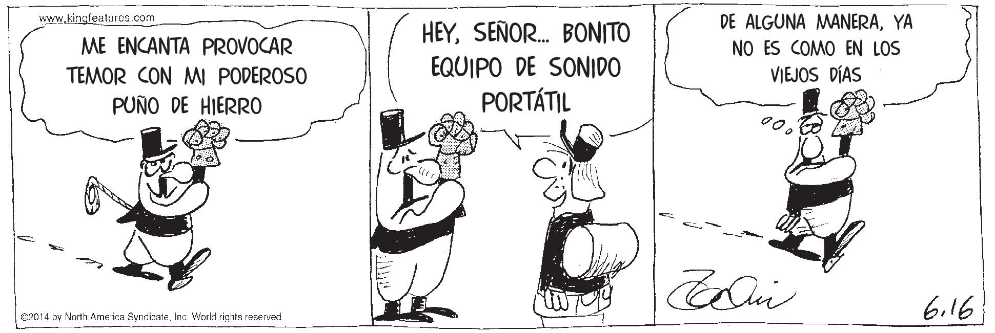 Conversation OCR: www.kinofeaturos.com DE ALGUNA MANERAYA NO ES COMO EN LOS VIEJOS DÍAS HEYSEÑOR. BONITO ME ENCANTA PROVOCAR TEMOR CON MI PODEROSO EQUIPO DE SONIDO PUÑO DE HIERR0 PORTÁTIL 6.16 02014 by North America SyndicateInc. World rights reserved. www.kinofeaturos.com DE ALGUNA MANERAYA NO ES COMO EN LOS VIEJOS DÍAS HEYSEÑOR. BONITO ME ENCANTA PROVOCAR TEMOR CON MI PODEROSO EQUIPO DE SONIDO PUÑO DE HIERR0 PORTÁTIL 6.16 02014 by North America SyndicateInc. World rights reserved.