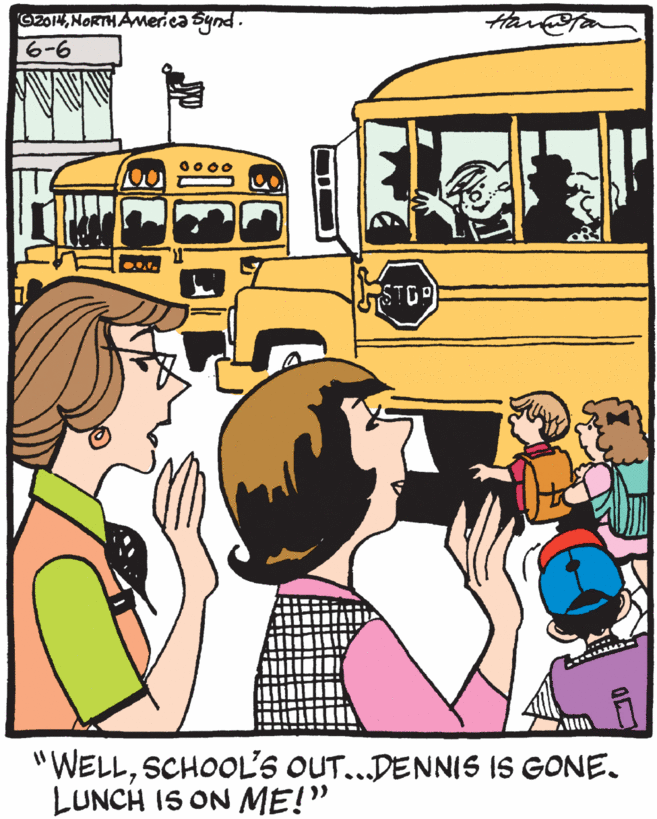 Bus OCR: GZONORTHAmerica Synd. 6-6 0000 "WELLSCHOOL'S OUT...DENNIS IS GONE. LUNCH IS ON ME!" GZONORTHAmerica Synd. 6-6 0000 "WELLSCHOOL'S OUT...DENNIS IS GONE. LUNCH IS ON ME!"