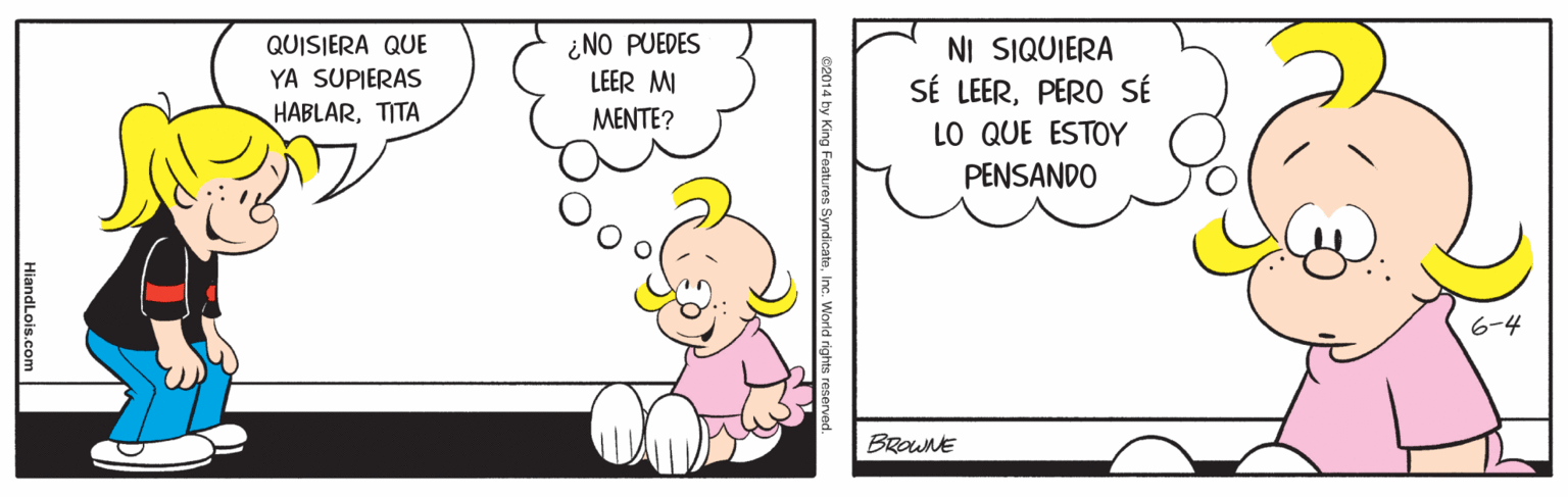 Internet meme OCR: QUISIERA QUE YA SUPIERAS HABLARTITA ¿NO PUEDES LEER MI NI SIQUIERA SÉ LEERPERO SÉ LO QUE ESTOY MENTE? PENSANDO 6-4 BROWNE HiandLois.com QUISIERA QUE YA SUPIERAS HABLARTITA ¿NO PUEDES LEER MI NI SIQUIERA SÉ LEERPERO SÉ LO QUE ESTOY MENTE? PENSANDO 6-4 BROWNE HiandLois.com