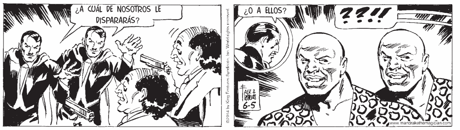 Black-and-white OCR: ¿A CUÁL DE NOSOTROS LE DISPARARÁS? ¿0 A ELLOS? ??!! 6-5 www.mandrakathamagician.com a by King Freturen SyrvdieenInn. Werlit rights narved. ¿A CUÁL DE NOSOTROS LE DISPARARÁS? ¿0 A ELLOS? ??!! 6-5 www.mandrakathamagician.com a by King Freturen SyrvdieenInn. Werlit rights narved.