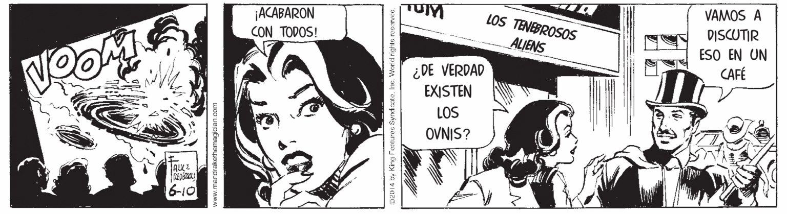Font OCR: VAMOS A ACABARON CON TODOS! LOS TENEBROSOS DISCUTIR ESO EN UN CAFÉ ALIENS ¿DE VERDAD EXISTEN LOS OVNIS? 6-10 andrakothemagician.com b2014 by King Fontures Syndicate. Inc. World rights rosrven. VAMOS A ACABARON CON TODOS! LOS TENEBROSOS DISCUTIR ESO EN UN CAFÉ ALIENS ¿DE VERDAD EXISTEN LOS OVNIS? 6-10 andrakothemagician.com b2014 by King Fontures Syndicate. Inc. World rights rosrven.