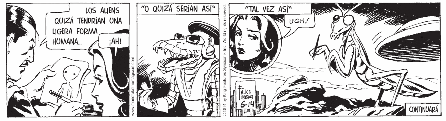 Art OCR: "O QUIZÁ SERÍAN AS" "TAL VEZ AS" LOS ALIENS QUIZÁ TENDRÍAN UNA LIGERA FORMA AH! UGH! HUMANA. 6-14 CONTINUARÁ "O QUIZÁ SERÍAN AS" "TAL VEZ AS" LOS ALIENS QUIZÁ TENDRÍAN UNA LIGERA FORMA AH! UGH! HUMANA. 6-14 CONTINUARÁ