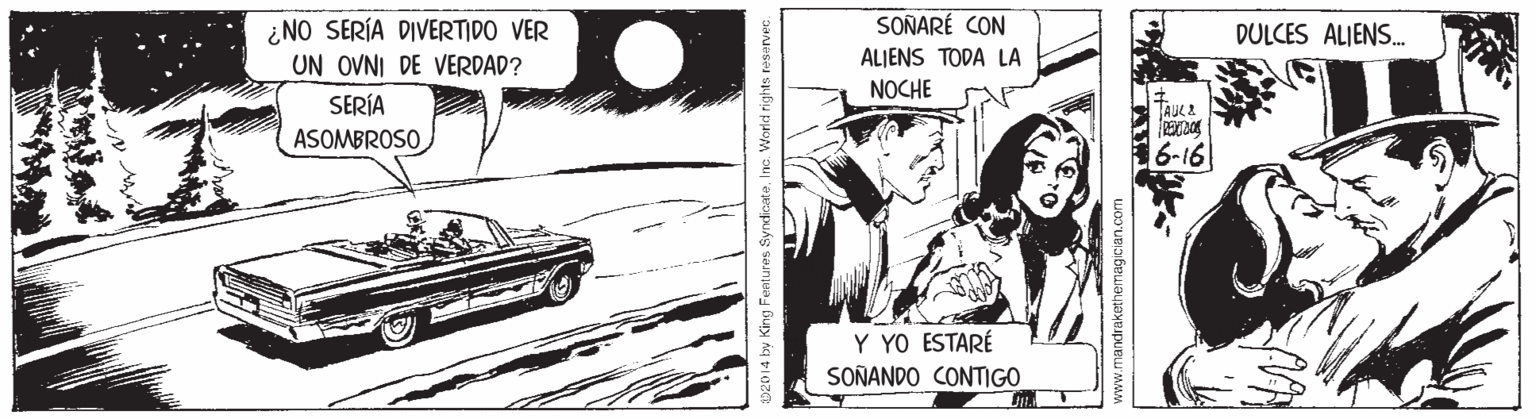 Font OCR: SOÑARÉ CON ¿NO SERÍA DIVERTIDO VER UN OVNI DE VERDAD? DULCES ALIENS. ALIENS TODA LA NOCHE SERÍA ASOMBROSO 6-16 Y YO ESTARÉ SOÑANDO CONTIGO 014 by King Feetures Syndicate. Inc. World rights reserves www.mandrakethemagician.com SOÑARÉ CON ¿NO SERÍA DIVERTIDO VER UN OVNI DE VERDAD? DULCES ALIENS. ALIENS TODA LA NOCHE SERÍA ASOMBROSO 6-16 Y YO ESTARÉ SOÑANDO CONTIGO 014 by King Feetures Syndicate. Inc. World rights reserves www.mandrakethemagician.com