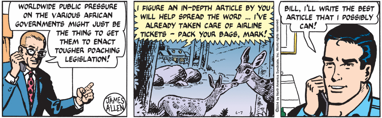 Illustration OCR: WORLDWIDE PUBLIC PRESSURE ON THE VARIOUS AFRICAN GOVERNMENTS MIGHT JUST BE THE THING TO GET THEM TO ENACT TOUGHER POACHING LEGISLATION! I FIGURE AN IN-DEPTH ARTICLE BY YOU4 WILL HELP SPREAD THE WORD ... I'VE. ALREADY TAKEN CARE OF AIRLINE TICKETS - PACK YOUR BAGSMARK! BILLI'LL WRITE THE BEST ARTICLE THAT I POSSIBLY CAN! JAMES ALLEN WORLDWIDE PUBLIC PRESSURE ON THE VARIOUS AFRICAN GOVERNMENTS MIGHT JUST BE THE THING TO GET THEM TO ENACT TOUGHER POACHING LEGISLATION! I FIGURE AN IN-DEPTH ARTICLE BY YOU4 WILL HELP SPREAD THE WORD ... I'VE. ALREADY TAKEN CARE OF AIRLINE TICKETS - PACK YOUR BAGSMARK! BILLI'LL WRITE THE BEST ARTICLE THAT I POSSIBLY CAN! JAMES ALLEN