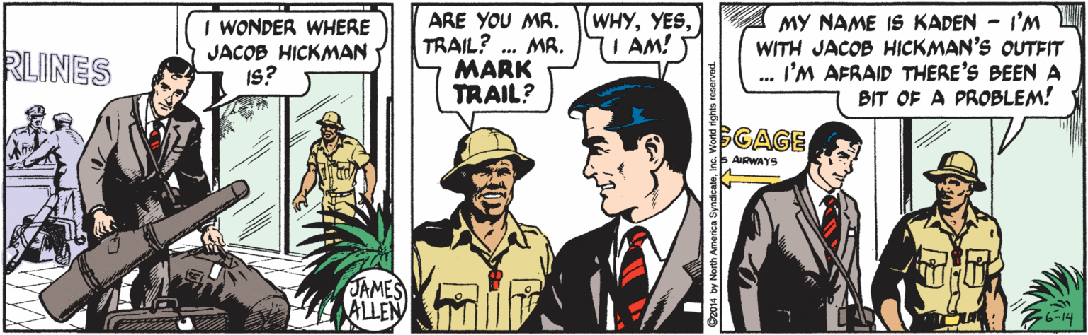 Illustration OCR: (WHYI AM! I WONDER WHERE JACOB HICKMAN IS? ARE YOU MR. TRAIL? . MR. MARK TRAIL? MY NAME IS KADEN - I'M WITH JACOB HICKMAN'S OUTFIT I'M AFRAID THERE'S BEEN A BIT OF A PROBLEM! RLINES ... CAGE AIRWAYS JAMES ALLEN 6-14 14 by North America SyndicateInc. Wor (WHYI AM! I WONDER WHERE JACOB HICKMAN IS? ARE YOU MR. TRAIL? . MR. MARK TRAIL? MY NAME IS KADEN - I'M WITH JACOB HICKMAN'S OUTFIT I'M AFRAID THERE'S BEEN A BIT OF A PROBLEM! RLINES ... CAGE AIRWAYS JAMES ALLEN 6-14 14 by North America SyndicateInc. Wor