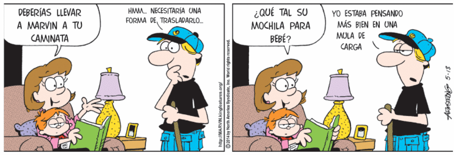 Pleased OCR: HAMM. NECESITARÍA UNA FORMA DETRASLADARLO. ¿QUÉ TAL SU DEBERÍAS LLEVAR A MARVIN A TU CAMINATA YO ESTABA PENSANDO MÁS BIEN EN UNA MOCHILA PARA BEBÉ? MULA DE CARGA 2014 by North America SyndicaleIns. World righta HAMM. NECESITARÍA UNA FORMA DETRASLADARLO. ¿QUÉ TAL SU DEBERÍAS LLEVAR A MARVIN A TU CAMINATA YO ESTABA PENSANDO MÁS BIEN EN UNA MOCHILA PARA BEBÉ? MULA DE CARGA 2014 by North America SyndicaleIns. World righta