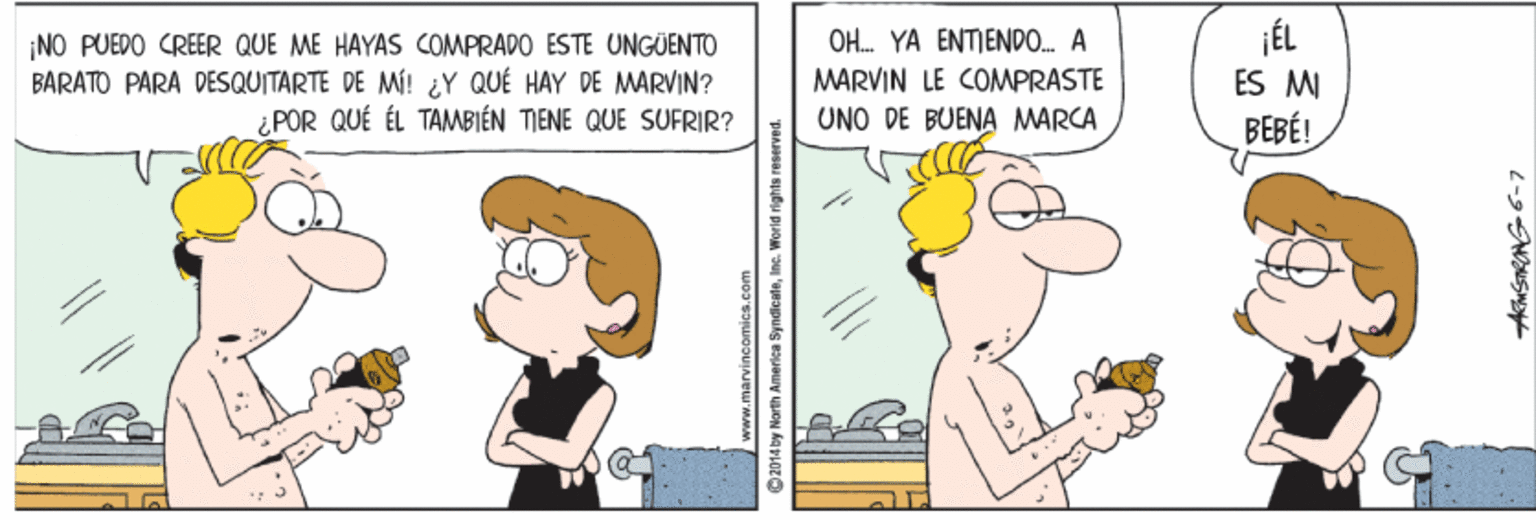 Art OCR: NO PUEDO CREER QUE ME HAYAS COMPRADO ESTE UNGUENTO BARATO PARA DESQUITARTE DE MÍ! ¿Y QUÉ HAY DE MARVIN? ¿ POR QUÉ ÉL TAMBIÉN TIENE QUE SUFRIR? OH. YA ENTIENDO. A MARVIN LE COMPRASTE UNO DE BUENA MARCA JÉL ES M BEBÉ! www.marvincomica.ce NO PUEDO CREER QUE ME HAYAS COMPRADO ESTE UNGUENTO BARATO PARA DESQUITARTE DE MÍ! ¿Y QUÉ HAY DE MARVIN? ¿ POR QUÉ ÉL TAMBIÉN TIENE QUE SUFRIR? OH. YA ENTIENDO. A MARVIN LE COMPRASTE UNO DE BUENA MARCA JÉL ES M BEBÉ! www.marvincomica.ce