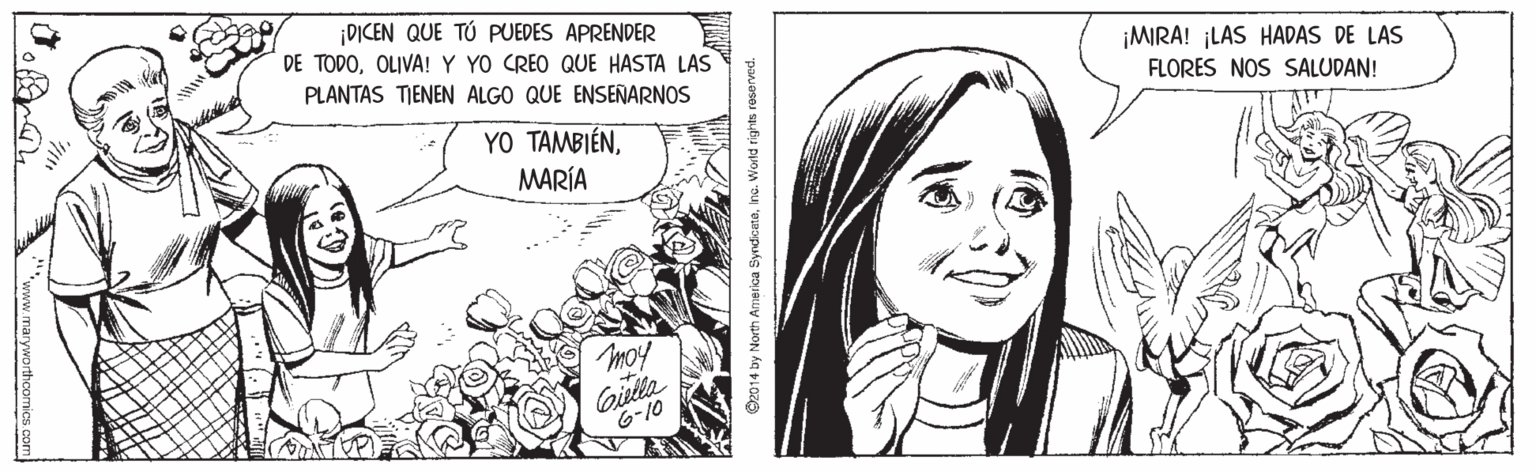 Style OCR: ¡DICEN QUE TÚ PUEDES APRENDER DE TODOOLIVA! Y YO CREO QUE HASTA LAS PLANTAS TIENEN ALGO QUE ENSEÑARNOS ¡MIRA! ¡LAS HADAS DE LAS FLORES NOS SALUDAN! YO TAMBIÉNMARÍA moy 6-10 Oz014 by North Amerkca SyndicataIna. World right ¡DICEN QUE TÚ PUEDES APRENDER DE TODOOLIVA! Y YO CREO QUE HASTA LAS PLANTAS TIENEN ALGO QUE ENSEÑARNOS ¡MIRA! ¡LAS HADAS DE LAS FLORES NOS SALUDAN! YO TAMBIÉNMARÍA moy 6-10 Oz014 by North Amerkca SyndicataIna. World right