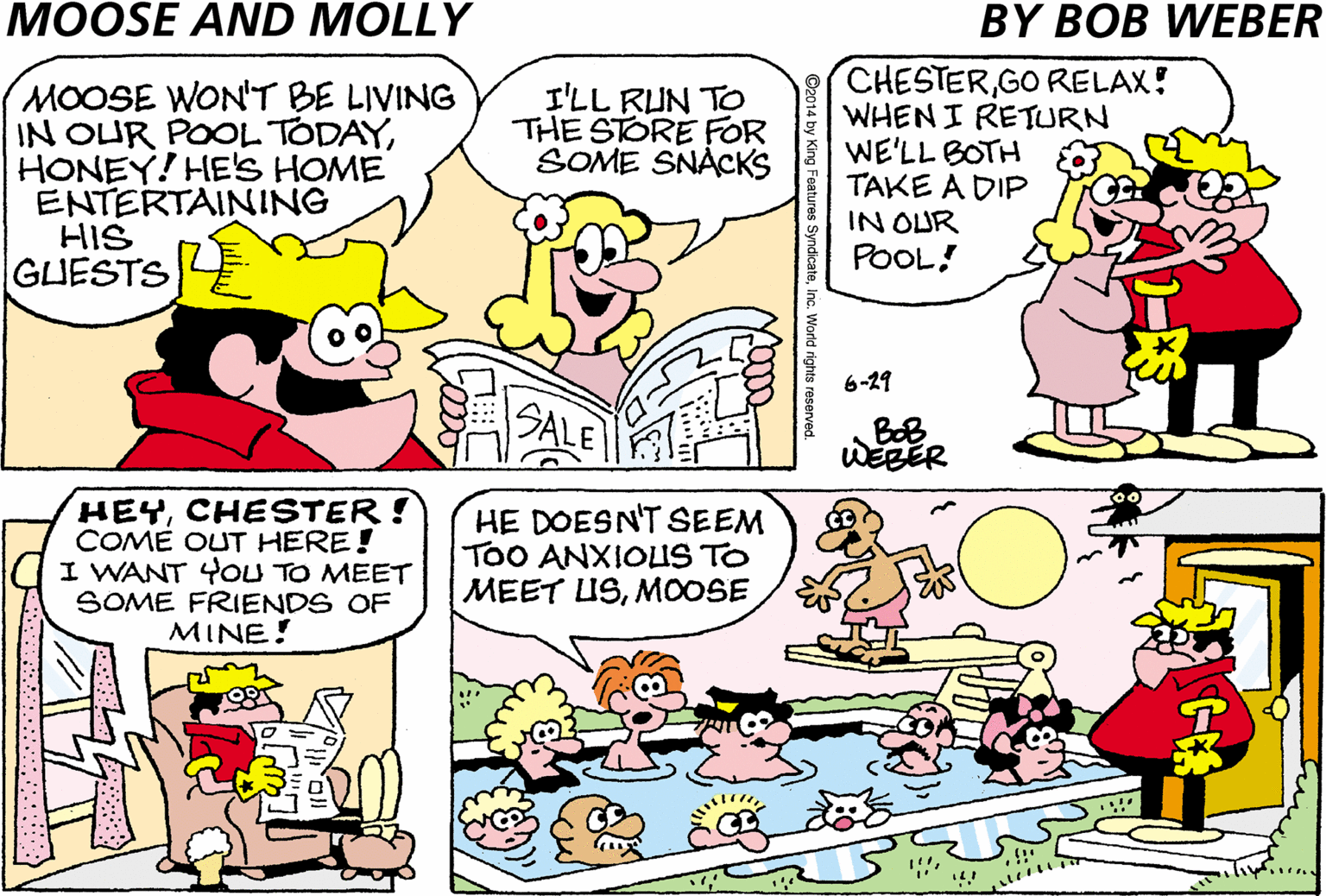 Tire OCR: MOOSE WON'T BE LIVING IN OUR POOL TODAYHONEY! HE'S HOME ENTERTAINING HIS GUESTS CHESTERGO RELAX! WHENI RETURN WE'LL BOTH TAKE A DIP IN OUR POOL! I'LL RUN TO THE STORE FOR SOME SNACKS 6-29 FOLKS FROM MOLLYS HOME- TOWN ARE COMING TO SPEND THE DAY WITH US BoB WEBER HEYCHESTER! COMÉ OUT HERE! I WANT YOU TO MEET SOME FRIENDS OF MINE! HE DOESNT SEEM ToO ANXIOUS TO MEET USMOOSE MOOSE WON'T BE LIVING IN OUR POOL TODAYHONEY! HE'S HOME ENTERTAINING HIS GUESTS CHESTERGO RELAX! WHENI RETURN WE'LL BOTH TAKE A DIP IN OUR POOL! I'LL RUN TO THE STORE FOR SOME SNACKS 6-29 FOLKS FROM MOLLYS HOME- TOWN ARE COMING TO SPEND THE DAY WITH US BoB WEBER HEYCHESTER! COMÉ OUT HERE! I WANT YOU TO MEET SOME FRIENDS OF MINE! HE DOESNT SEEM ToO ANXIOUS TO MEET US