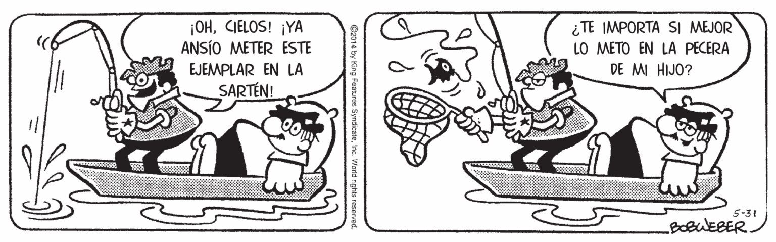 Organism OCR: ¡OHCIELOS! ¡YA ANSÍO METER ESTE EJEMPLAR EN LA ¿TE IMPORTA SI MEJOR LO METO EN LA PECERA DE MI HIJO? SARTÉN! 5-31 BOBWEBER ¡OHCIELOS! ¡YA ANSÍO METER ESTE EJEMPLAR EN LA ¿TE IMPORTA SI MEJOR LO METO EN LA PECERA DE MI HIJO? SARTÉN! 5-31 BOBWEBER