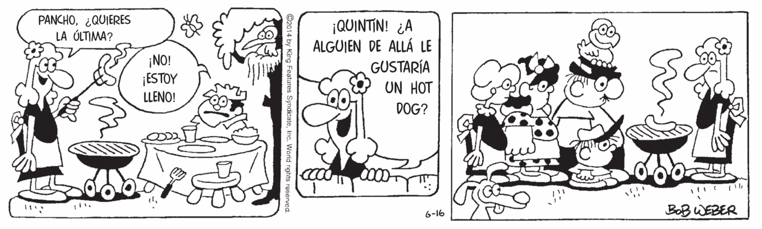 Art OCR: PANCHO¿QUIERES LA ÚLTIMA? ¡NO! ¡ESTOY LLENO! ¡QUINTIN! ¿A ALGUJEN DE ALLÁ LE GUSTARÍA UN HOT DOG? 6-16 BoB WEBER PANCHO¿QUIERES LA ÚLTIMA? ¡NO! ¡ESTOY LLENO! ¡QUINTIN! ¿A ALGUJEN DE ALLÁ LE GUSTARÍA UN HOT DOG? 6-16 BoB WEBER