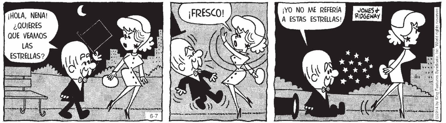 Comic book OCR: FRESCO! ¡YO NO ME REFERÍA A ESTAS ESTRELLAS! JONES+ RIDGEWAY HOLANENA! ¿QUIERES QUE VEAMOS LAS ESTRELLAS? 6-7 FRESCO! ¡YO NO ME REFERÍA A ESTAS ESTRELLAS! JONES+ RIDGEWAY HOLANENA! ¿QUIERES QUE VEAMOS LAS ESTRELLAS? 6-7
