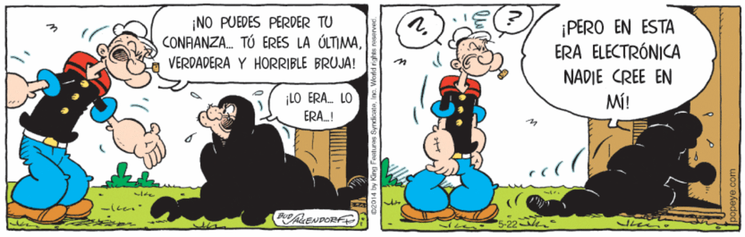 Art OCR: ¡NO PUEDES PERDER TU CONAANZA. TÚ ERES LA ÚLTIMA¡PERO EN ESTA ERA ELECTRÓNICA VERDADERA Y HORRIBLE BRUJA! NADIE CREE EN MÍ! ¡LO ERA. LO ERAL! PLENDORF): 02014 by King Features Syndicate ¡NO PUEDES PERDER TU CONAANZA. TÚ ERES LA ÚLTIMA¡PERO EN ESTA ERA ELECTRÓNICA VERDADERA Y HORRIBLE BRUJA! NADIE CREE EN MÍ! ¡LO ERA. LO ERAL! PLENDORF): 02014 by King Features Syndicate