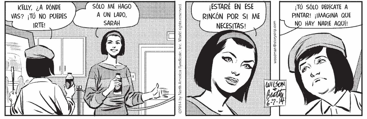 Gesture OCR: KELLY¿A DÓNDE VAS? TÚ NO PUEDES SÓLO ME HAG0 A UN LADO¡ESTARÉ EN ESE RINCÓN POR SI ME NECESITAS! TÚ SÓLO DEDÍCATE A PINTAR! ¡IMAGINA QUE NO HAY NADIE AQUÍ! IRTE! SARAH lWILSON 6-7-14 EP014 by North Amerina SyndicateInc. Worki rights roserved KELLY¿A DÓNDE VAS? TÚ NO PUEDES SÓLO ME HAG0 A UN LADO¡ESTARÉ EN ESE RINCÓN POR SI ME NECESITAS! TÚ SÓLO DEDÍCATE A PINTAR! ¡IMAGINA QUE NO HAY NADIE AQUÍ! IRTE! SARAH lWILSON 6-7-14 EP014 by North Amerina SyndicateInc. Worki rights roserved