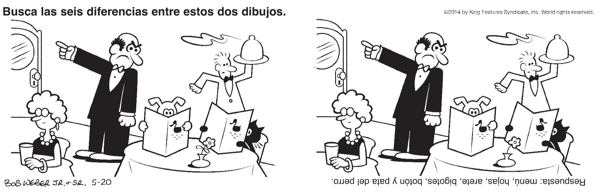 Drawing OCR: Busca las seis diferencias entre estos dos dibujos. 82014 by King Features SyndicateInc. World rights reserved. BoB WEBER JR.-SR5-20 Respuesta: menúbotón y pata del perro. Busca las seis diferencias entre estos dos dibujos. 82014 by King Features SyndicateInc. World rights reserved. BoB WEBER JR.-SR5-20 Respuesta: menúbotón y pata del perro.