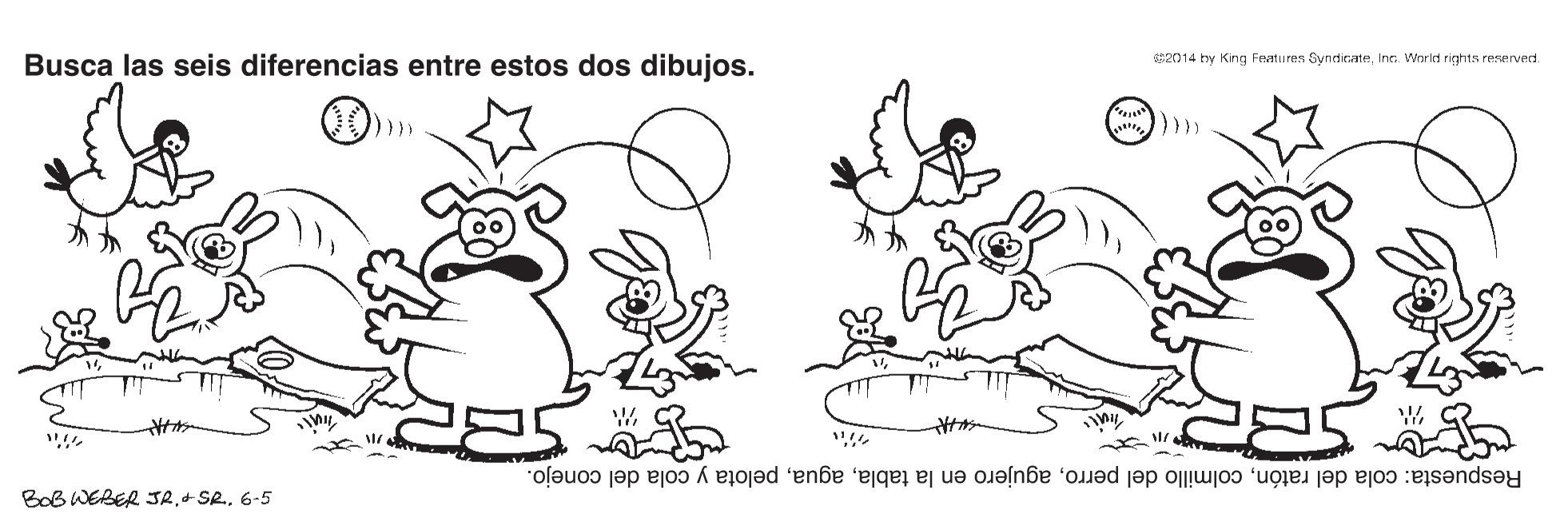 Line OCR: Busca las seis diferencias entre estos dos dibujos. sen14 hy King Featu res SyndicateInc. World rights reservert. Respuesta: cola del ratónpelota y cola del conejo. BoB WEBER SR6-5 Busca las seis diferencias entre estos dos dibujos. sen14 hy King Featu res SyndicateInc. World rights reservert. Respuesta: cola del ratóncolmillo del perroagujero en la tablapelota y cola del conejo. BoB WEBER SR+ SR.