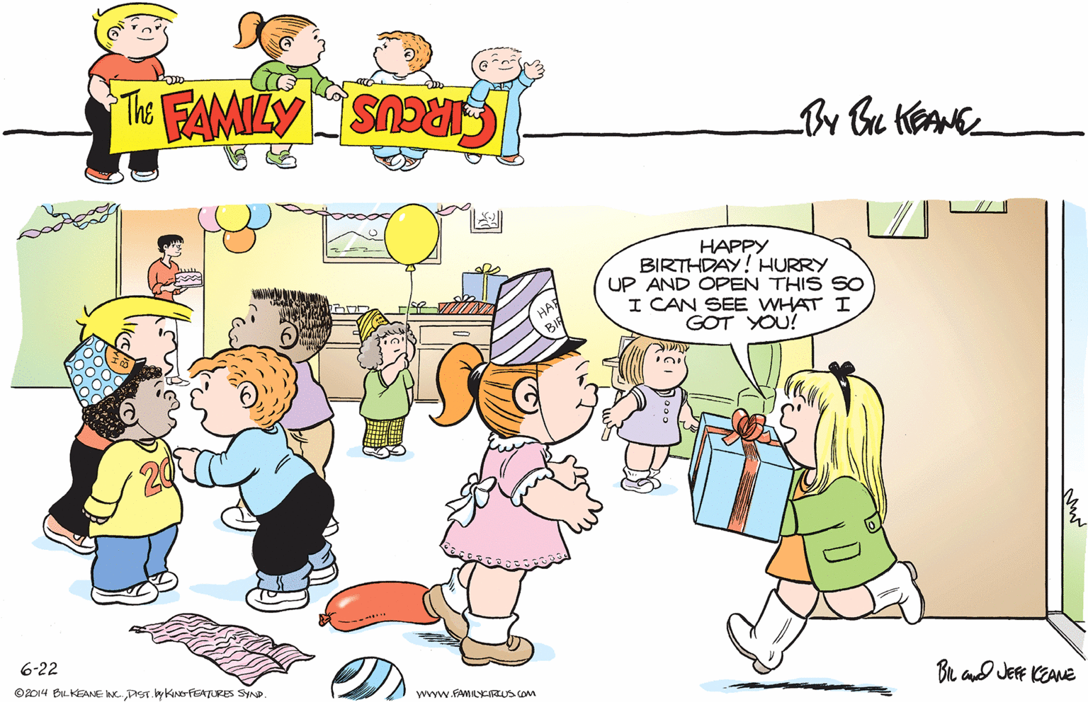 Happy OCR: HAPPY BIRTHDAY! HURRY UP AND OPEN THIS SO I CAN SEE WHAT I GOT YOU! 6-22 Bu and JEfF KEANE ©2014 BILKEANE INC. DST.by Kine-FEATURES SYND wyw.FAMILYKIRUS COM HAPPY BIRTHDAY! HURRY UP AND OPEN THIS SO I CAN SEE WHAT I GOT YOU! 6-22 Bu and JEfF KEANE ©2014 BILKEANE INC. DST.by Kine-FEATURES SYND wyw.FAMILYKIRUS COM