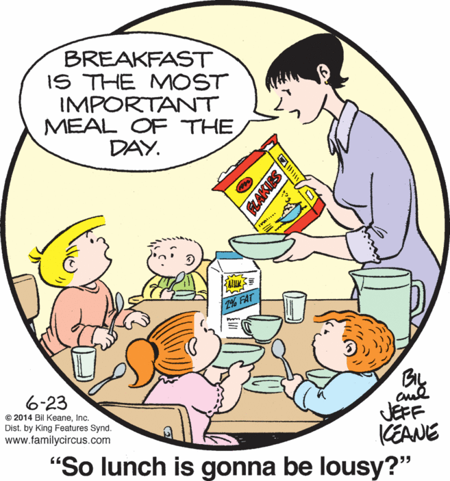 Mode of transport OCR: BREAKFAST IS THE MOST IMPORTANT MEAL OF THE DAY. 2% FAT By JEFF KEANE "So lunch is gonna be lousy?" 6-23 © 2014 Bil KeaneInc. Dist. by King Features Synd. www.familycircus.com Q?? RLAKIES BREAKFAST IS THE MOST IMPORTANT MEAL OF THE DAY. 2% FAT By JEFF KEANE "So lunch is gonna be lousy?" 6-23 © 2014 Bil KeaneInc. Dist. by King Features Synd. www.familycircus.com Q ? ? RLAKIES