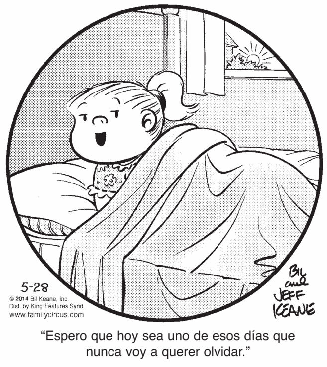 Drawing OCR: 5-28 © 2014 Bil Keaneinc. Dist. by King Features Synd. www.familycircus.com JEFF KEANE "Espero que hoy sea uno de esos días que nunca voy a querer olvidar." 55 5-28 © 2014 Bil Keaneinc. Dist. by King Features Synd. www.familycircus.com JEFF KEANE "Espero que hoy sea uno de esos días que nunca voy a querer olvidar." 55