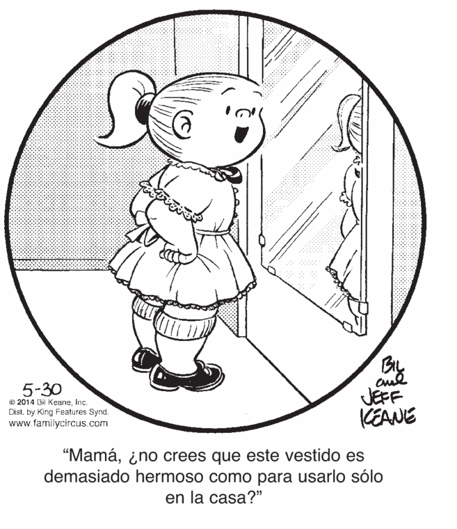 Circle OCR: By JEFF KEANE 5-30 © 2014 Bil KeaneDist. by King Features Synd. www.familycircus.com "Mamá¿no crees que este vestido es demasiado hermoso como para usarlo sólo en la casa?" By JEFF KEANE 5-30 © 2014 Bil KeaneDist. by King Features Synd. www.familycircus.com "Mamá¿no crees que este vestido es demasiado hermoso como para usarlo sólo en la casa?"
