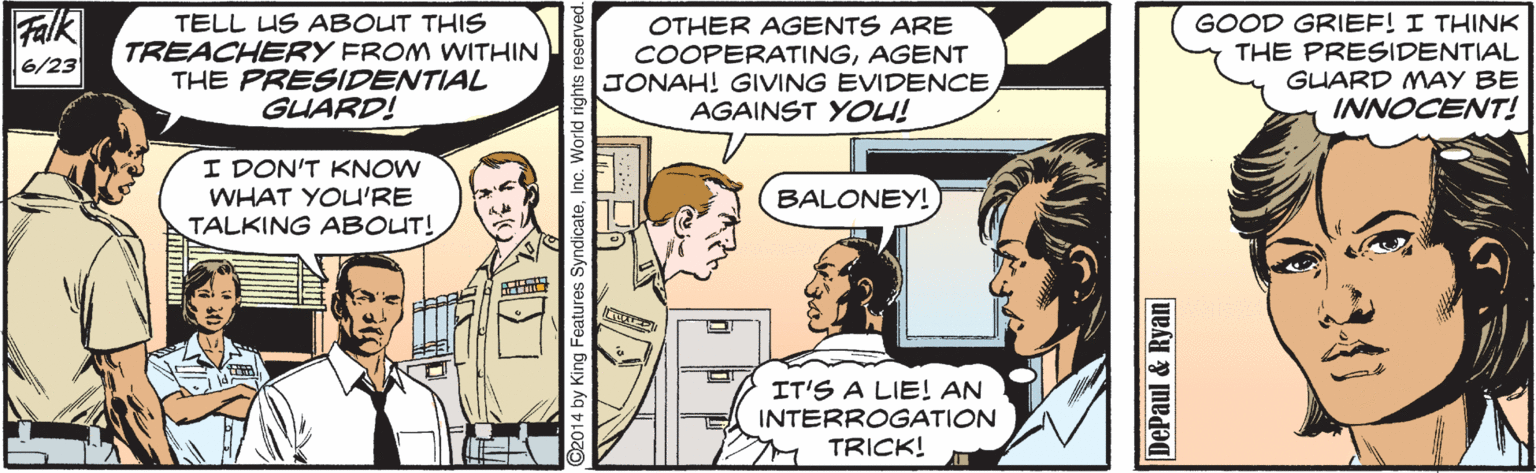 Font OCR: Falk 6/23 TELL US ABOUT THIS TREACHERY FROM WITHIN THE PRESIDENTIAL GUARD! OTHER AGENTS ARE COOPERATINGAGENT JONAH! GIVING EVIDENCE AGAINST YOU! GOOD GRIEF! I THINK THE PRESIDENTIAL GUARD MAY BE INNOCENT! I DON'T KNOW WHAT YOU'RE TALKING ABOUT! BALONEY! IT'S A LIE! AN INTERROGATION M TRICK! DePaul & Ryan Falk 6/23 TELL US ABOUT THIS TREACHERY FROM WITHIN THE PRESIDENTIAL GUARD! OTHER AGENTS ARE COOPERATINGAGENT JONAH! GIVING EVIDENCE AGAINST YOU! GOOD GRIEF! I THINK THE PRESIDENTIAL GUARD MAY BE INNOCENT! I DON'T KNOW WHAT YOU'RE TALKING ABOUT! BALONEY! IT'S A LIE! AN INTERROGATION M TRICK! DePaul & Ryan