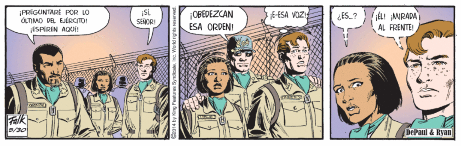 Drawing OCR: ¡PREGUNTARÉ POR LO ÓLTIMO DEL EJÉRCITO! ¡ESPEREN AQUi! ¡OBEDEZCAN ESA ORDEN! E-ESA VOZI jÉL! ¡MIRADA AL FRENTE! ¿ES_? SEÑOR! Falk 5/30 DePaul & Ryan ¡PREGUNTARÉ POR LO ÓLTIMO DEL EJÉRCITO! ¡ESPEREN AQUi! ¡OBEDEZCAN ESA ORDEN! E-ESA VOZI jÉL! ¡MIRADA AL FRENTE! ¿ES_? SEÑOR! Falk 5/30 DePaul & Ryan
