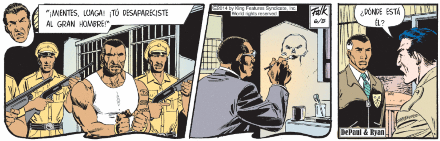 Conversation OCR: "¡MIENTESLUAGA! ¡TÚ DESAPARECISTE AL GRAN HOMBRE!" C2014 by King Features SyndicateInc. World rights reserved Fak ¿DÓNDE ESTÁ ÉL? 6/5 DePaul & Ryan. "¡MIENTESLUAGA! ¡TÚ DESAPARECISTE AL GRAN HOMBRE!" C2014 by King Features SyndicateInc. World rights reserved Fak ¿DÓNDE ESTÁ ÉL? 6/5 DePaul & Ryan.