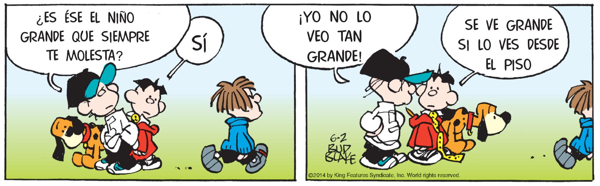 Happy OCR: ¡YO NO LO VEO TAN ¿ES ÉSE EL NIÑO SE VE GRANDE SI LO VES DESDE EL PISO GRANDE QUE SIEMPRE TE MOLESTA? GRANDE! 6-2 BUR SCAYE 02014 by King Features SyndicateInc. World rights reserved. ¡YO NO LO VEO TAN ¿ES ÉSE EL NIÑO SE VE GRANDE SI LO VES DESDE EL PISO GRANDE QUE SIEMPRE TE MOLESTA? GRANDE! 6-2 BUR SCAYE 02014 by King Features SyndicateInc. World rights reserved.
