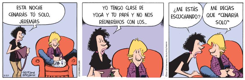 Conversation OCR: ESTA NOCHE YO TENGO CLASE DE YOGA Y TU PAP Y NO NOS ME DECIAS iME ESTÁS ESCUCHANDO? QUE "CENARÍA CENARÁS TÚ SOLOJEREMÍAS REUNIREMOS CON LOS. SOLO" 5127 Brno Daon aS Patnertp Dist by King Foatures ESTA NOCHE YO TENGO CLASE DE YOGA Y TU PAP Y NO NOS ME DECIAS iME ESTÁS ESCUCHANDO? QUE "CENARÍA CENARÁS TÚ SOLOJEREMÍAS REUNIREMOS CON LOS. SOLO" 5127 Brno Daon aS Patnertp Dist by King Foatures