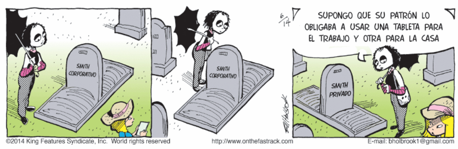 Rectangle OCR: SUPONGO QUE SU PATRÓN LO OBLIGABA A USAR UNA TABLETA PARA EL TRABAJO Y OTRA PARA LA CASA SMITH CORPORATIVO SMITH CORPORATIVO SMITH PRIVADO ©2014 King Features SyndicateInc. World rights reserved http://www.onthefastrack.com E-mail: bholbrook1@gmail.com SUPONGO QUE SU PATRÓN LO OBLIGABA A USAR UNA TABLETA PARA EL TRABAJO Y OTRA PARA LA CASA SMITH CORPORATIVO SMITH CORPORATIVO SMITH PRIVADO ©2014 King Features SyndicateInc. World rights reserved http://www.onthefastrack.com E-mail: bholbrook1@gmail.com