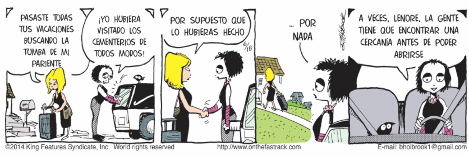 Art OCR: PASASTE TODAS ¡YO HUBIERA VISITADO LOS CEMENTERIOS DE A VECESLA GENTE POR SUPUESTO QUE LO HUBIERAS HECHO ... POR NADA TUS VACACIONES TIENE QUE ENCONTRAR UNA BUSCANDO LA CERCANÍA ANTES DE PODER TUMBA DE MI TODOS MODOS! ABRIRSE PARIENTE ©2014 King Features SyndicateInc. World rights reserved http://www.onthefastrack.com E-mail: bholbrook1@gmail.com PASASTE TODAS ¡YO HUBIERA VISITADO LOS CEMENTERIOS DE A VECESLA GENTE POR SUPUESTO QUE LO HUBIERAS HECHO ... POR NADA TUS VACACIONES TIENE QUE ENCONTRAR UNA BUSCANDO LA CERCANÍA ANTES DE PODER TUMBA DE MI TODOS MODOS! ABRIRSE PARIENTE ©2014 King Features SyndicateInc. World rights reserved http://www.onthefastrack.com E-mail: bholbrook1@gmail.com