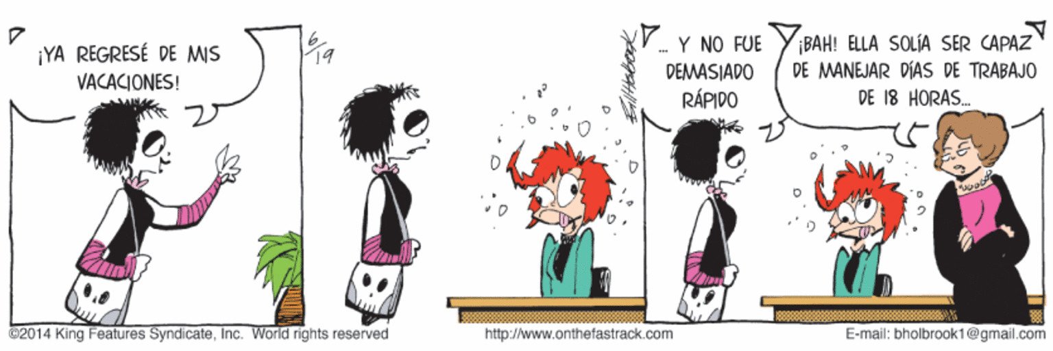 Plant OCR: - Y NO FUE DEMASIADO BAH! ELLA SOLÍA SER CAPAZ DE MANEJAR DÍAS DE TRABAJO DE 18 HORAS. ¡YA REGRESÉ DE MIS VACACIONES! RÁPIDO ©2014 King Features SyndicateInc. World rights reserved http://www.onthetastrack.com E-mail: bholbrook1@gmail.com - Y NO FUE DEMASIADO BAH! ELLA SOLÍA SER CAPAZ DE MANEJAR DÍAS DE TRABAJO DE 18 HORAS. ¡YA REGRESÉ DE MIS VACACIONES! RÁPIDO ©2014 King Features SyndicateInc. World rights reserved http://www.onthetastrack.com E-mail: bholbrook1@gmail.com