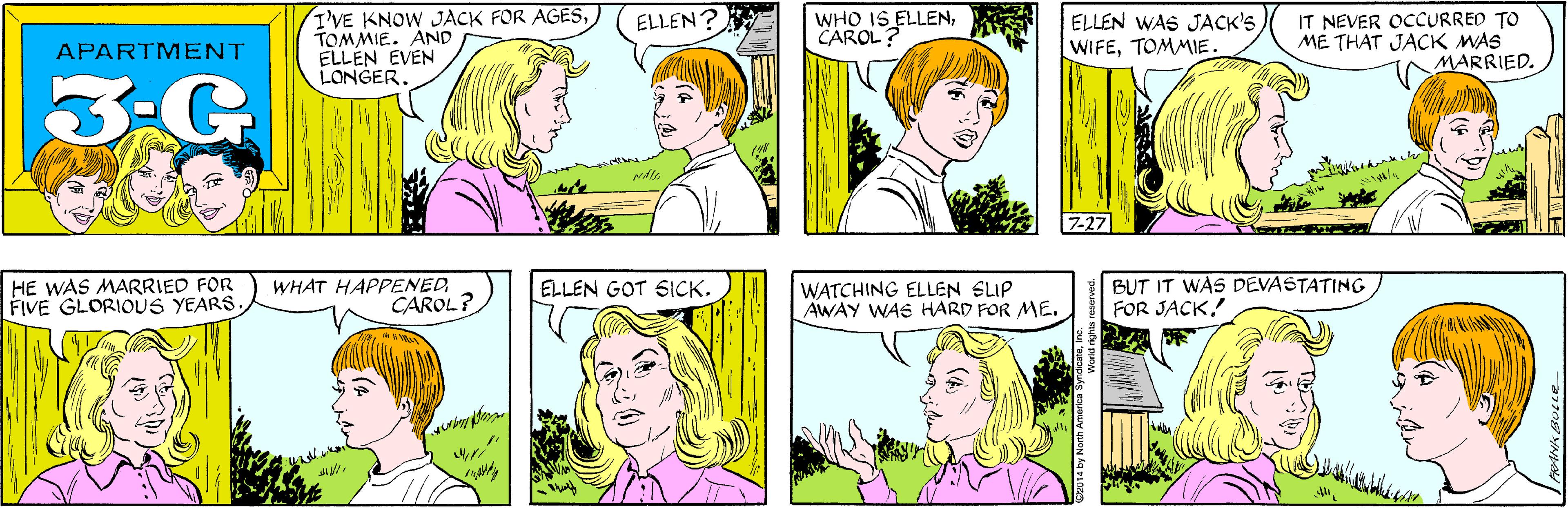 Human OCR: I'VE KNOW JACK FOR AGESTOMMIE. AND ELLEN EVEN LONGER. WHO IS ELLENCAROL? ELLEN? APARTMENT 3-G ELLEN WAS JACK'S WIFETOMMIE. IT NEVER OCCURRED TO ME THAT JACK MAS MARRIED. HE WAS MARRIED FOR FIVE GLORIOUS YEARS. WHAT HAPPENEDCAROL? 7-27 BUT IT WAS DEVASTATING FOR JACK! ELLEN GOT SICK. WATCHING ELLEN SLIP AWAY WAS HARD FOR ME. I'VE KNOW JACK FOR AGESTOMMIE. AND ELLEN EVEN LONGER. WHO IS ELLENCAROL? ELLEN? APARTMENT 3-G ELLEN WAS JACK'S WIFETOMMIE. IT NEVER OCCURRED TO ME THAT JACK MAS MARRIED. HE WAS MARRIED FOR FIVE GLORIOUS YEARS. WHAT HAPPENEDCAROL? 7-27 BUT IT WAS DEVASTATING FOR JACK! ELLEN GOT SICK. WATCHING ELLEN SLIP AWAY WAS HARD FOR ME.
