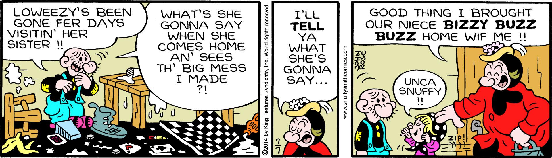 Parallel OCR: LOWEEZY'S BEEN GONE FER DAYS VISITIN' HER SISTER ! GOOD THING I BROUGHT OUR NIECE BIZZY BUZZ BUZZ HOME WIF ME !! WHAT'S SHE GONNA SAY WHEN SHE COMES HOME AN' SEES TH' BIG MESS I MADE ?! I'LL TELL YA WHAT SHE'S GONNA SAY... UNCA SNUFFY !! LOWEEZY'S BEEN GONE FER DAYS VISITIN' HER SISTER ! GOOD THING I BROUGHT OUR NIECE BIZZY BUZZ BUZZ HOME WIF ME !! WHAT'S SHE GONNA SAY WHEN SHE COMES HOME AN' SEES TH' BIG MESS I MADE ?! I'LL TELL YA WHAT SHE'S GONNA SAY... UNCA SNUFFY !!