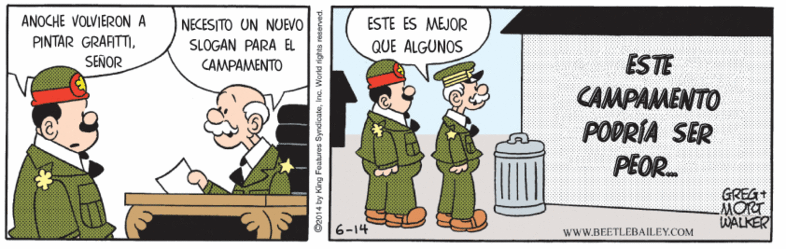 Art OCR: ANOCHE VOLVIERON A PINTAR GRAFITTISENOR ESTE ES MEJOR QUE ALGUNOS NECESITO UN NUEVO SLOGAN PARA EL ESTE CAMPAMENTO PODRÍA SER PEOR. CAMPAMENTO GREG+ MORT WALKER 6-14 WWW.BEETLEBAILEY.COM ©2014 by King Features SyndicateInc. World rights res ANOCHE VOLVIERON A PINTAR GRAFITTISENOR ESTE ES MEJOR QUE ALGUNOS NECESITO UN NUEVO SLOGAN PARA EL ESTE CAMPAMENTO PODRÍA SER PEOR. CAMPAMENTO GREG+ MORT WALKER 6-14 WWW.BEETLEBAILEY.COM ©2014 by King Features SyndicateInc. World rights res