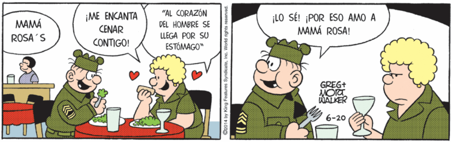 Pleased OCR: "AL CORAZÓN DEL HOMBRE SE ¡ME ENCANTA CENAR CONTIGO! ¡LO SÉ! ¡POR ESO AMO A MAMÁ ROSA! MAMÁ ROSA 'S LLEGA POR SU ESTÓMAGO" GREG+ MORT WALKER 6-20 2014 by King Features Syndicateins. World rights reser "AL CORAZÓN DEL HOMBRE SE ¡ME ENCANTA CENAR CONTIGO! ¡LO SÉ! ¡POR ESO AMO A MAMÁ ROSA! MAMÁ ROSA 'S LLEGA POR SU ESTÓMAGO" GREG+ MORT WALKER 6-20 2014 by King Features Syndicateins. World rights reser