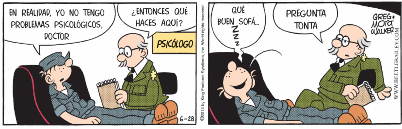 Humour OCR: ¿ ENTONCES QUÉ HACES AQUÍ? QUÉ BUEN SOFÁ. EN REALIDADYO NO TENGO PREGUNTA GREG+ MOra äALKER PROBLEMAS PSICOLÓGICOSTONTA DOCTOR PSICÓLOGO 6-28 S2014 by King Features SyndicateInc. World rights reserved. NNN wwW.BEETLEBAILEY.CO ¿ ENTONCES QUÉ HACES AQUÍ? QUÉ BUEN SOFÁ. EN REALIDADYO NO TENGO PREGUNTA GREG+ MOra äALKER PROBLEMAS PSICOLÓGICOSTONTA DOCTOR PSICÓLOGO 6-28 S2014 by King Features SyndicateInc. World rights reserved. NNN wwW.BEETLEBAILEY.CO