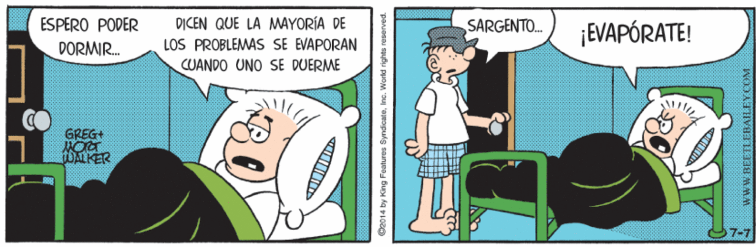 Fiction OCR: ESPERO PODER DICEN QUE LA MWAYORÍA DE SARGENTO. EVAPÓRATE! LOS PROBLEMAS SE EVAPORAN CUANDO UNO SE DUERME DORMIR. GREG+ TOALKER ©2014 by King Foatures SyndicateInc. World rights reserved. EBAILEYCOM ESPERO PODER DICEN QUE LA MWAYORÍA DE SARGENTO. EVAPÓRATE! LOS PROBLEMAS SE EVAPORAN CUANDO UNO SE DUERME DORMIR. GREG+ TOALKER ©2014 by King Foatures SyndicateInc. World rights reserved. EBAILEYCOM