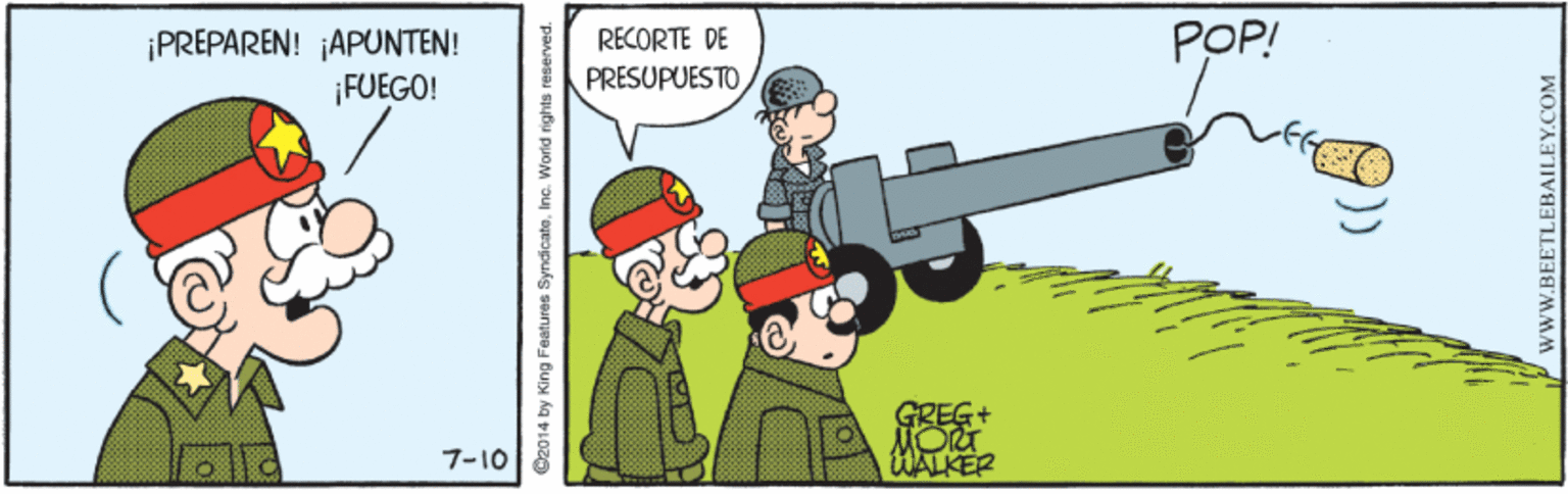 Fictional character OCR: ¡PREPAREN! ¡APUNTEN! RECORTE DE POP! FUEGO! PRESUPUESTO GREG+ HALKER 7-10 O2014 by King Faatures SyndicateInc. Worid rights reserved. VwW.BEETLEBAILEY.COM ¡PREPAREN! ¡APUNTEN! RECORTE DE POP! FUEGO! PRESUPUESTO GREG+ HALKER 7-10 O2014 by King Faatures SyndicateInc. Worid rights reserved. VwW.BEETLEBAILEY.COM
