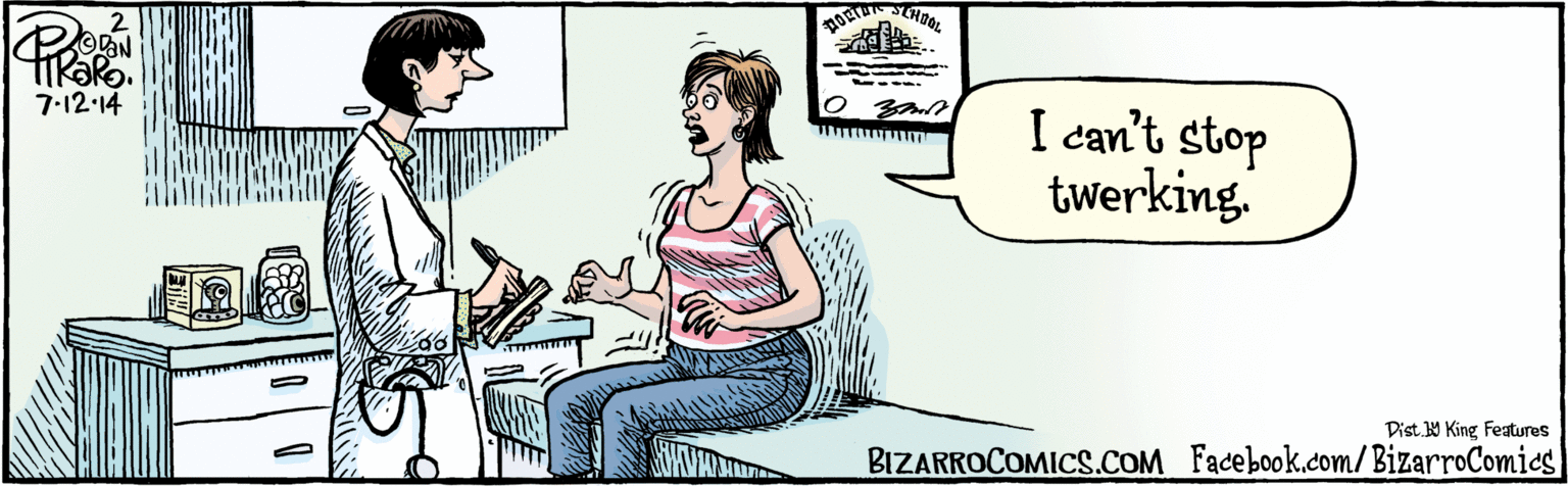 Publication OCR: BIZARROCOMICS.COM Facebook.com/BizarroComies' I can't stop twerking. 7.12-14 Dist 9 King features D BIZARROCOMICS.COM Facebook.com/BizarroComies' I can't stop twerking. 7.12-14 Dist 9 King features D