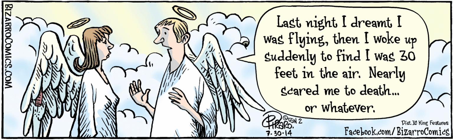 Comic book OCR: BIZARROCOMICS.COM Facebook.com/BizarroComics Dis. 9 King Featuras Last night I dreamt I was flyingthen I woke up suddenly to find Was 30 feet in the air. Nearly scared me to death. . .or whatever. ?? 7:30-14 BIZARROCOMICS.COM Facebook.com/BizarroComics Dis. 9 King Featuras Last night I dreamt I was flyingthen I woke up suddenly to find Was 30 feet in the air. Nearly scared me to death. . .or whatever. ? ? 7:30-14